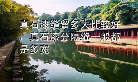 真石漆縫留多大比較好，真石漆分隔縫一般都是多寬