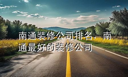 南通裝修公司排名，南通最好的裝修公司