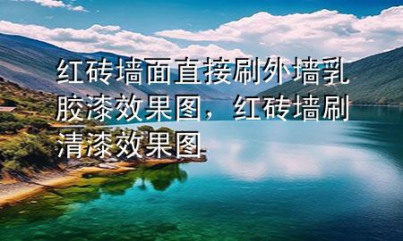 紅磚墻面直接刷外墻乳膠漆效果圖，紅磚墻刷清漆效果圖