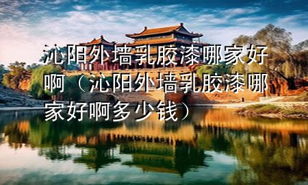 沁陽外墻乳膠漆哪家好?。ㄇ哧柾鈮θ槟z漆哪家好啊多少錢）