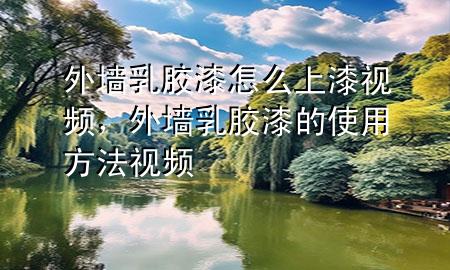 外墻乳膠漆怎么上漆視頻，外墻乳膠漆的使用方法視頻