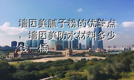 墻因美膩?zhàn)臃鄣膬?yōu)缺點(diǎn)，墻因美防水材料多少錢一桶