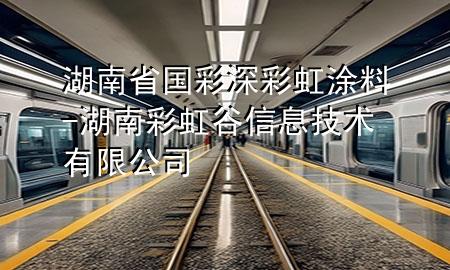 湖南省國(guó)彩深彩虹涂料-湖南彩虹谷信息技術(shù)有限公司