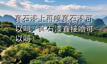 真石漆上再噴真石漆可以嗎（真石漆直接噴可以嗎）
