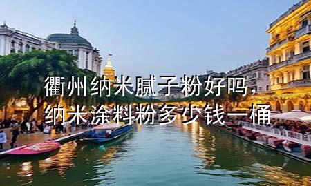 衢州納米膩?zhàn)臃酆脝?，納米涂料粉多少錢一桶