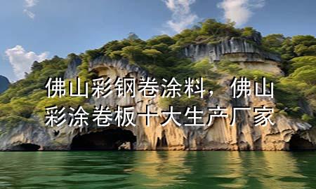 佛山彩鋼卷涂料，佛山彩涂卷板十大生產(chǎn)廠家