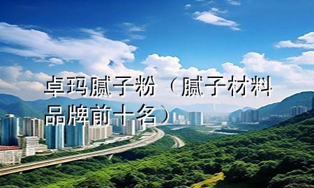 卓瑪膩子粉（膩子材料品牌前十名）