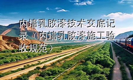 內(nèi)墻乳膠漆技術(shù)交底記錄（內(nèi)墻乳膠漆施工驗(yàn)收規(guī)范）