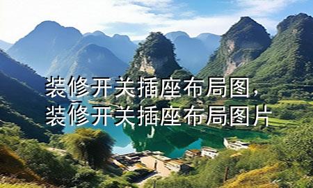 裝修開關(guān)插座布局圖，裝修開關(guān)插座布局圖片