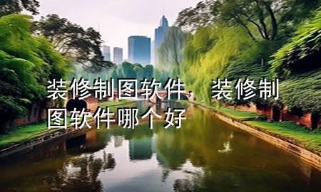裝修制圖軟件，裝修制圖軟件哪個(gè)好