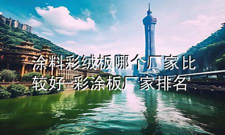 涂料彩絨板哪個(gè)廠家比較好-彩涂板廠家排名