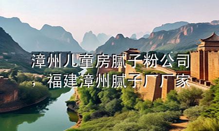 漳州兒童房膩子粉公司，福建漳州膩子廠廠家