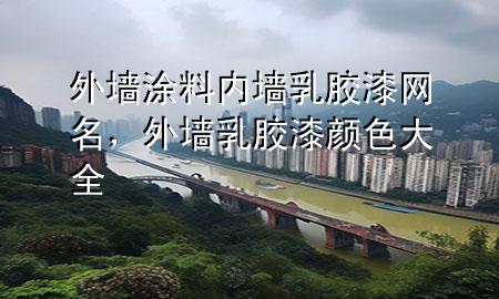 外墻涂料內(nèi)墻乳膠漆網(wǎng)名，外墻乳膠漆顏色大全