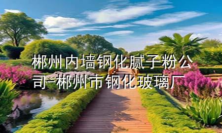 郴州內墻鋼化膩子粉公司-郴州市鋼化玻璃廠