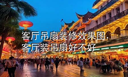 客廳吊扇裝修效果圖，客廳裝吊扇好不好