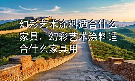 幻彩藝術(shù)涂料適合什么家具，幻彩藝術(shù)涂料適合什么家具用