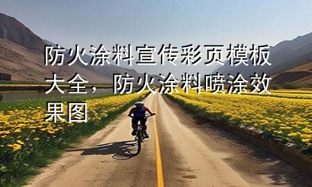 防火涂料宣傳彩頁模板大全，防火涂料噴涂效果圖