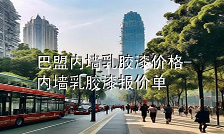 巴盟內(nèi)墻乳膠漆價(jià)格-內(nèi)墻乳膠漆報(bào)價(jià)單