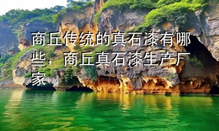 商丘傳統(tǒng)的真石漆有哪些，商丘真石漆生產(chǎn)廠家