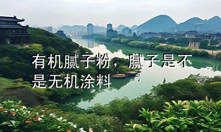 有機(jī)膩?zhàn)臃?，膩?zhàn)邮遣皇菬o機(jī)涂料