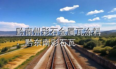 黔南州彩石金屬瓦涂料，黔東南彩石瓦
