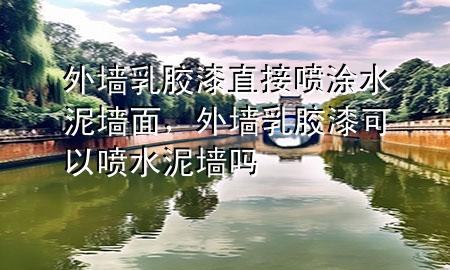 外墻乳膠漆直接噴涂水泥墻面，外墻乳膠漆可以噴水泥墻嗎