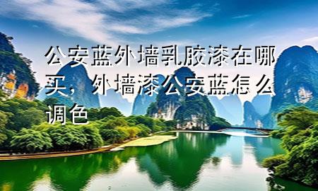 公安藍(lán)外墻乳膠漆在哪買，外墻漆公安藍(lán)怎么調(diào)色
