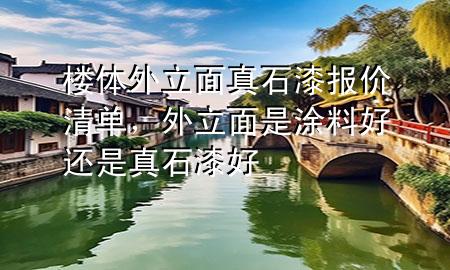 樓體外立面真石漆報(bào)價(jià)清單，外立面是涂料好還是真石漆好