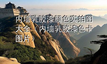 內(nèi)墻乳膠漆顏色實拍圖大全（內(nèi)墻乳膠漆色卡圖片）