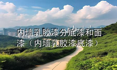 內(nèi)墻乳膠漆分底漆和面漆（內(nèi)墻乳膠漆 底漆）