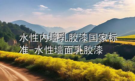 水性內(nèi)墻乳膠漆國家標(biāo)準(zhǔn)-水性墻面乳膠漆