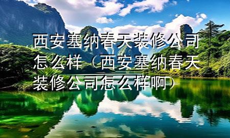 西安塞納春天裝修公司怎么樣（西安塞納春天裝修公司怎么樣?。?>
             </div>
             <!--文章無圖的情況下插入一張圖片end-->
              
      <p>本篇文章給大家談談西安塞納春天裝修公司怎么樣，以及西安塞納春天裝修公司怎么樣啊對應的知識點，希望對各位有所幫助，不要忘了收***本站喔。
今天給各位分享西安塞納春天裝修公司怎么樣的知識，其中也會對西安塞納春天裝修公司怎么樣啊進行解釋，如果能碰巧解決***現(xiàn)在面臨的問題，別忘了關注本站，現(xiàn)在開始吧！</p><ol type=