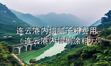 連云港內墻膩子粉費用（連云港內墻刷涂料）