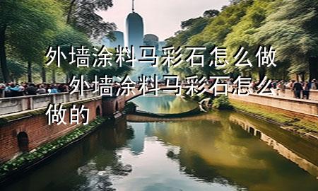 外墻涂料馬彩石怎么做，外墻涂料馬彩石怎么做的