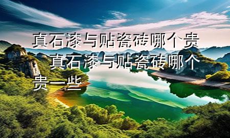 真石漆與貼瓷磚哪個(gè)貴，真石漆與貼瓷磚哪個(gè)貴一些
