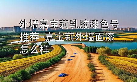 外墻嘉寶莉乳膠漆色號推薦-嘉寶莉外墻面漆怎么樣