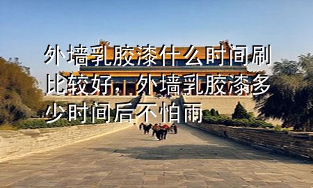 外墻乳膠漆什么時(shí)間刷比較好，外墻乳膠漆多少時(shí)間后不怕雨