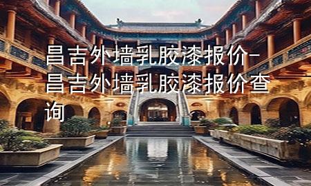 昌吉外墻乳膠漆報價-昌吉外墻乳膠漆報價查詢