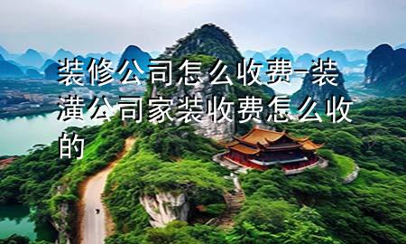 裝修公司怎么收費(fèi)-裝潢公司家裝收費(fèi)怎么收的
