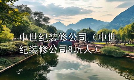 中世紀裝修公司（中世紀裝修公司8坑人）