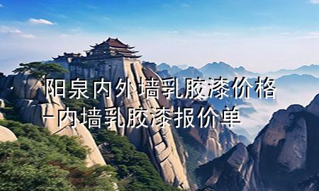 陽泉內(nèi)外墻乳膠漆價格-內(nèi)墻乳膠漆報價單