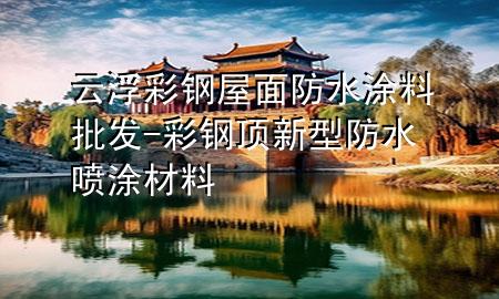 云浮彩鋼屋面防水涂料批發(fā)-彩鋼頂新型防水噴涂材料