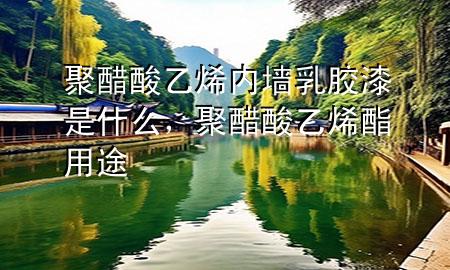 聚醋酸乙烯內(nèi)墻乳膠漆是什么，聚醋酸乙烯酯用途