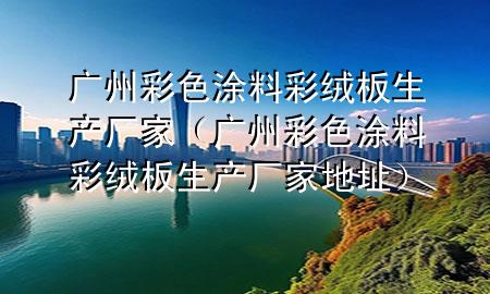 廣州彩色涂料彩絨板生產(chǎn)廠家（廣州彩色涂料彩絨板生產(chǎn)廠家地址）