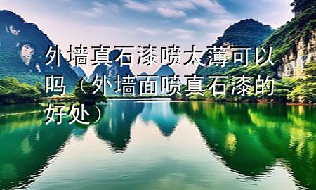 外墻真石漆噴太薄可以嗎（外墻面噴真石漆的好處）