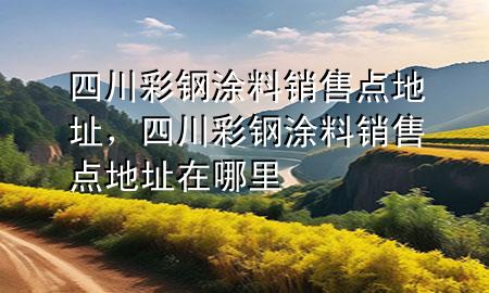 四川彩鋼涂料銷售點(diǎn)地址，四川彩鋼涂料銷售點(diǎn)地址在哪里
