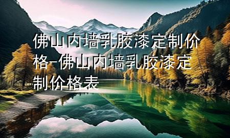 佛山內(nèi)墻乳膠漆定制價(jià)格-佛山內(nèi)墻乳膠漆定制價(jià)格表