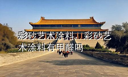 彩砂藝術(shù)涂料，彩砂藝術(shù)涂料有甲醛嗎