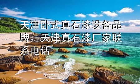 天津臥式真石漆設(shè)備品牌，天津真石漆廠家聯(lián)系電話