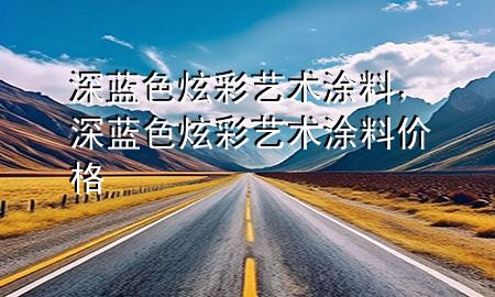 深藍色炫彩藝術(shù)涂料，深藍色炫彩藝術(shù)涂料價格